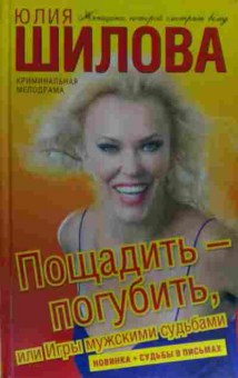 Книга Шилова Ю. Пощадить — погубить, или Игры мужскими судьбами, 11-14959, Баград.рф